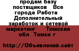 продам базу поствщиков - Все города Работа » Дополнительный заработок и сетевой маркетинг   . Томская обл.,Томск г.